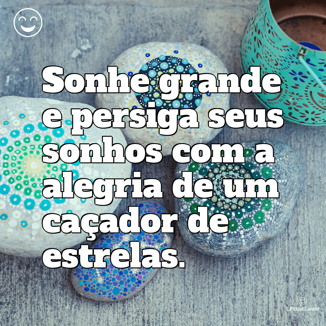 “Sonhe grande e persiga seus sonhos com a alegria de um caçador de estrelas.”