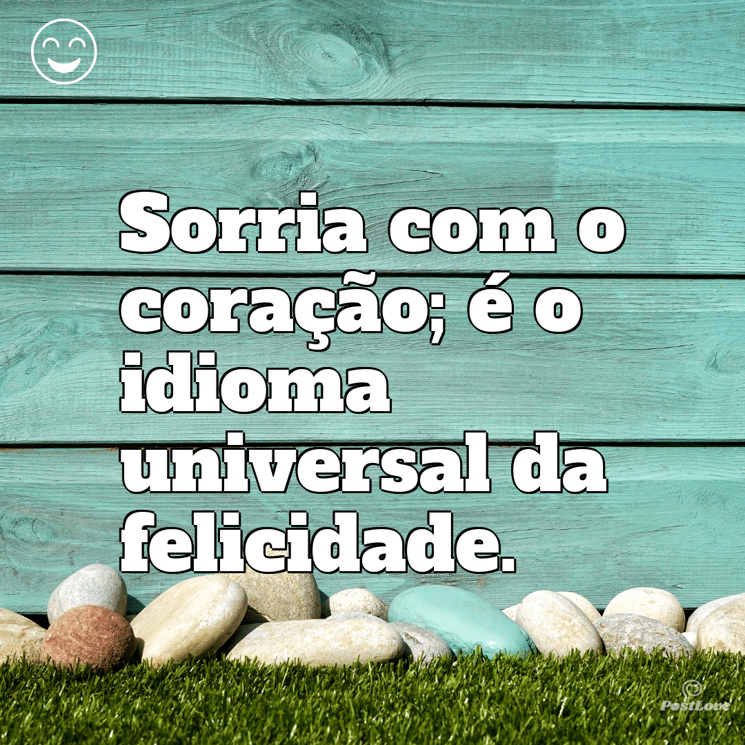 Sorria com o coração; é o idioma universal da felicidade.