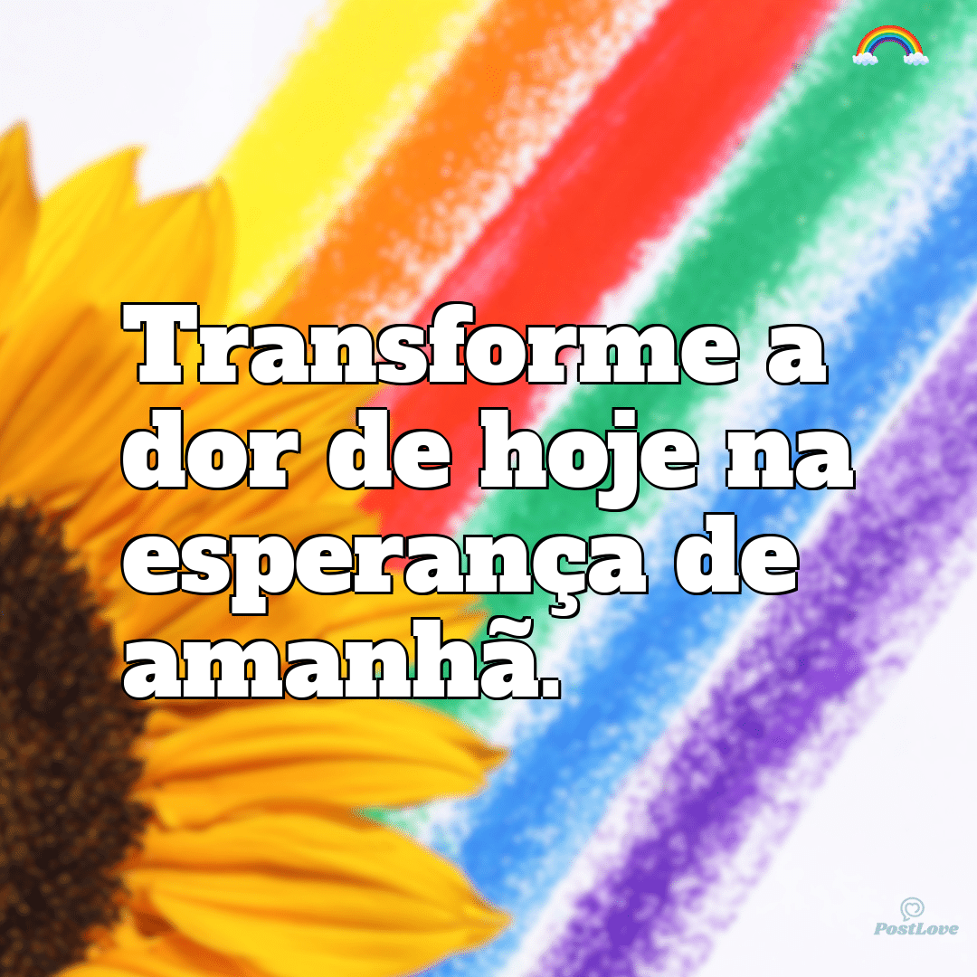 “Transforme a dor de hoje na esperança de amanhã.”