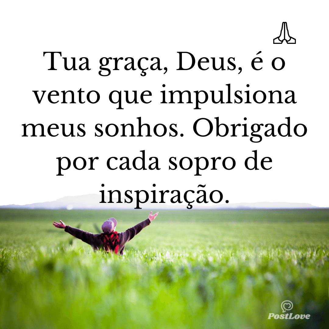 Tua graça, Deus, é o vento que impulsiona meus sonhos. Obrigado por cada sopro de inspiração.
