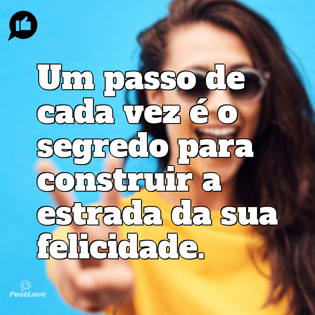 “Um passo de cada vez é o segredo para construir a estrada da sua felicidade.”