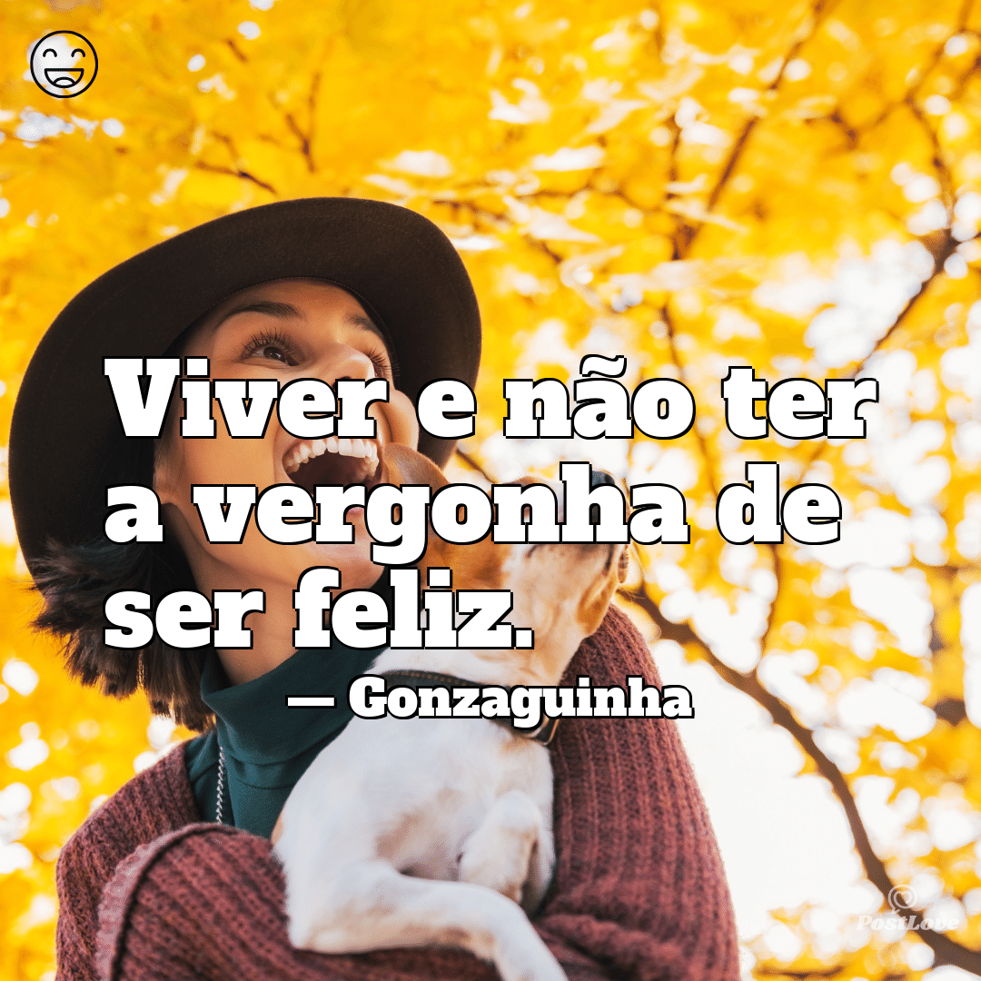 Viver e não ter a vergonha de ser feliz.