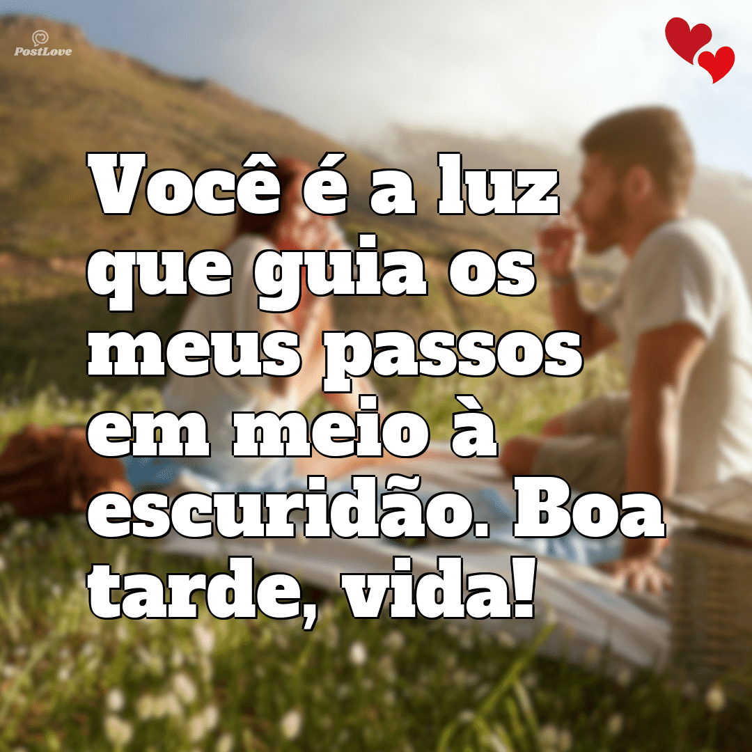 Você é a luz que guia os meus passos em meio à escuridão. Boa tarde, vida!