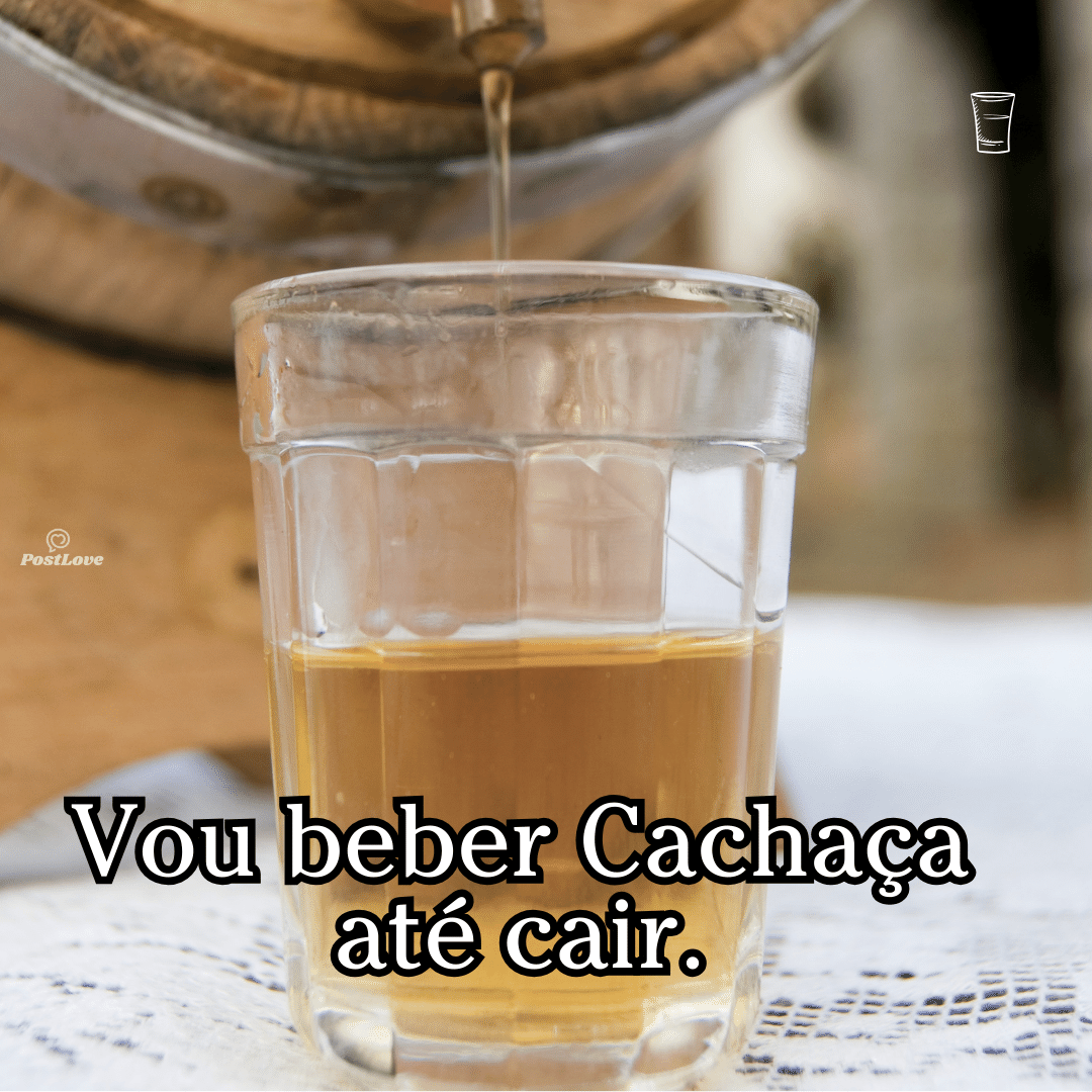 Vou beber cachaça até cair.