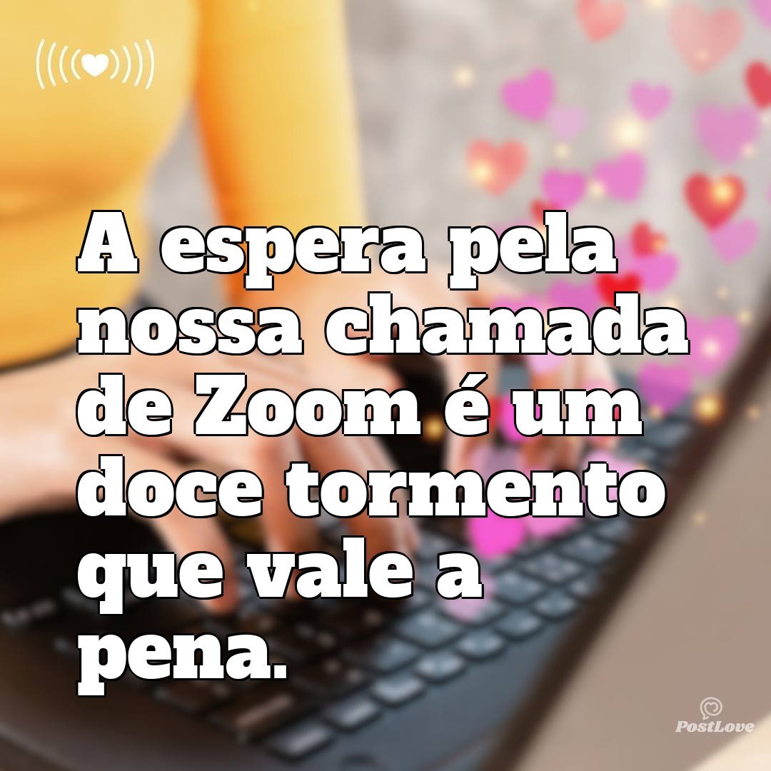 A espera pela nossa chamada de Zoom é um doce tormento que vale a pena.