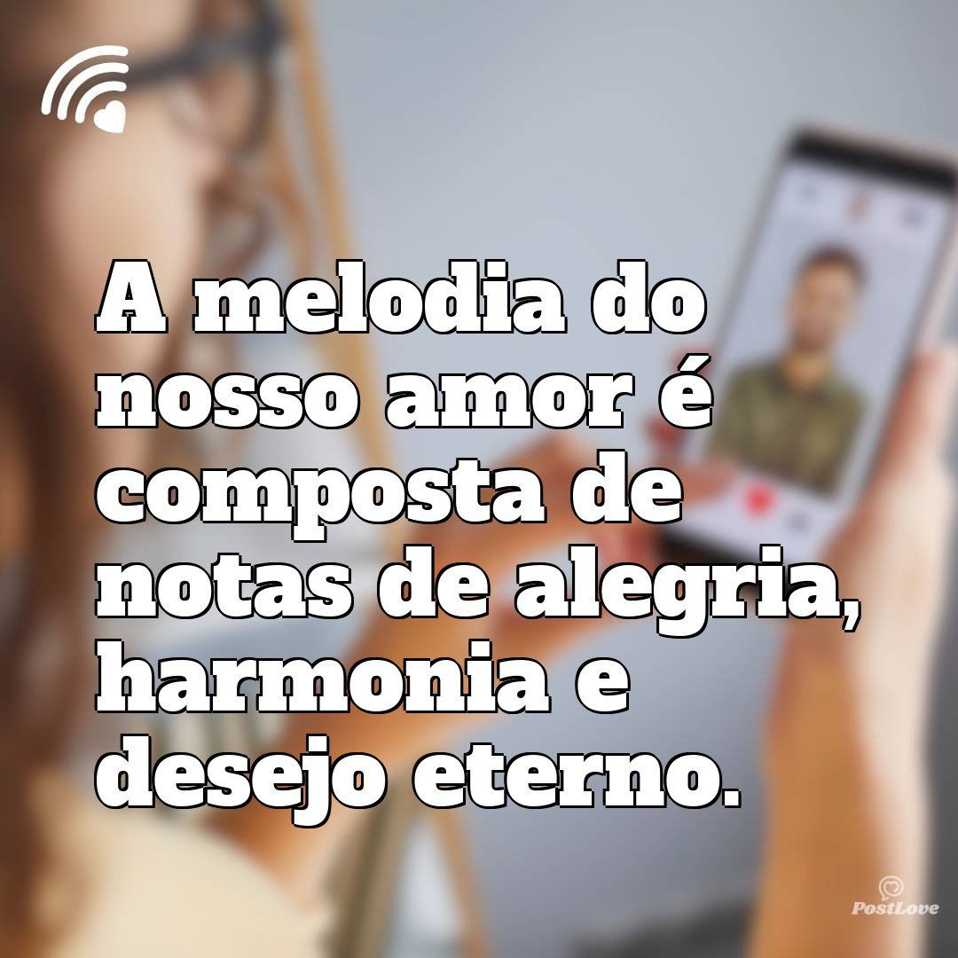 A melodia do nosso amor é composta de notas de alegria, harmonia e desejo eterno.