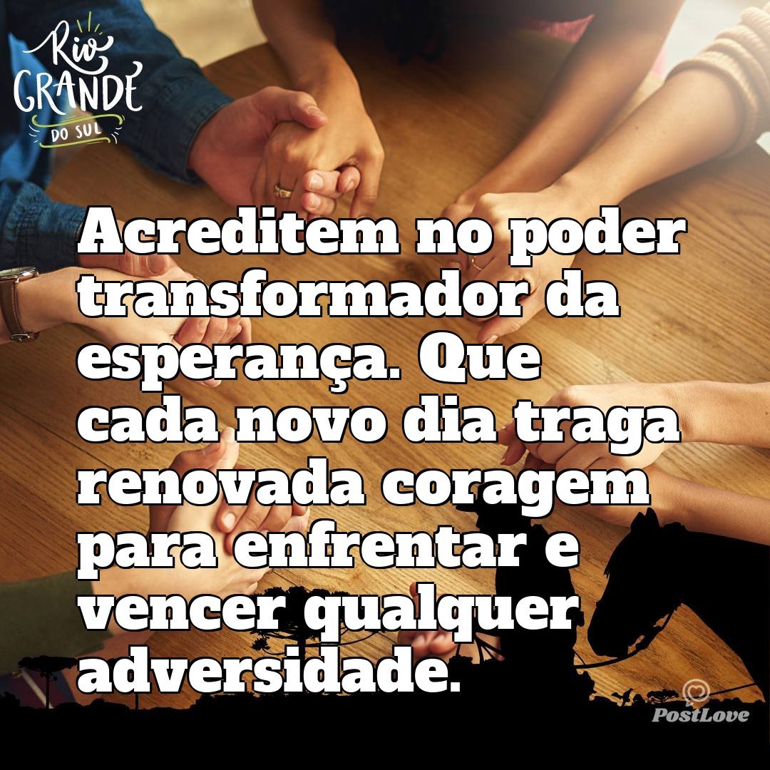 Acreditem no poder transformador da esperança. Que cada novo dia traga renovada coragem para enfrentar e vencer qualquer adversidade.