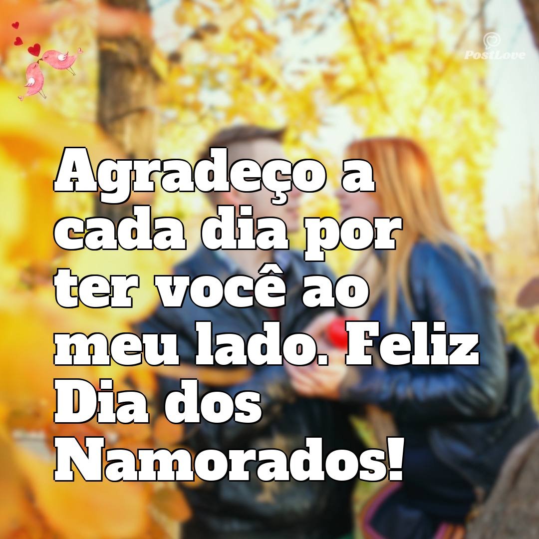 Agradeço a cada dia por ter você ao meu lado. Feliz Dia dos Namorados!