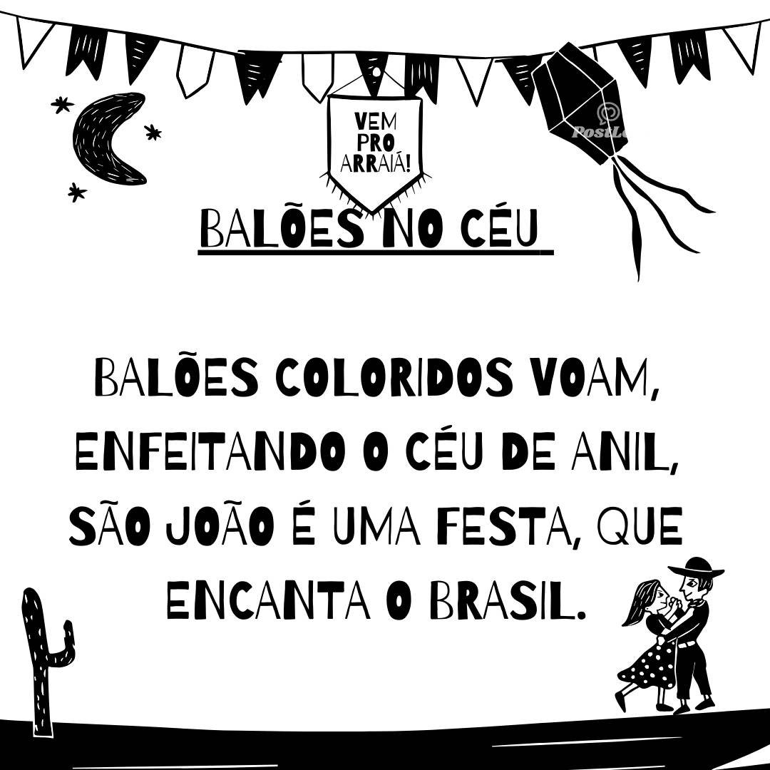Balões no Céu Balões coloridos voam, Enfeitando o céu de anil, São João é uma festa, Que encanta o Brasil.