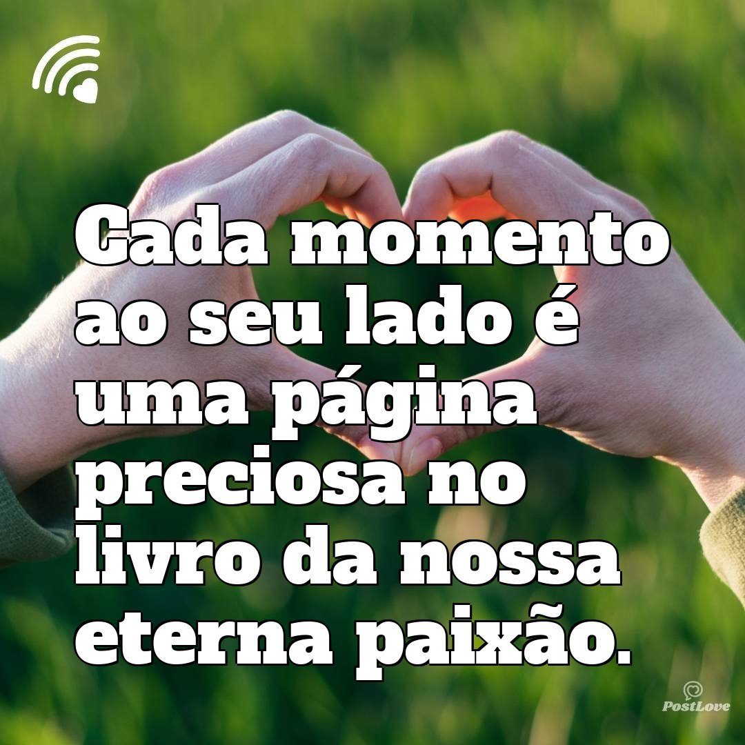 Cada momento ao seu lado é uma página preciosa no livro da nossa eterna paixão.