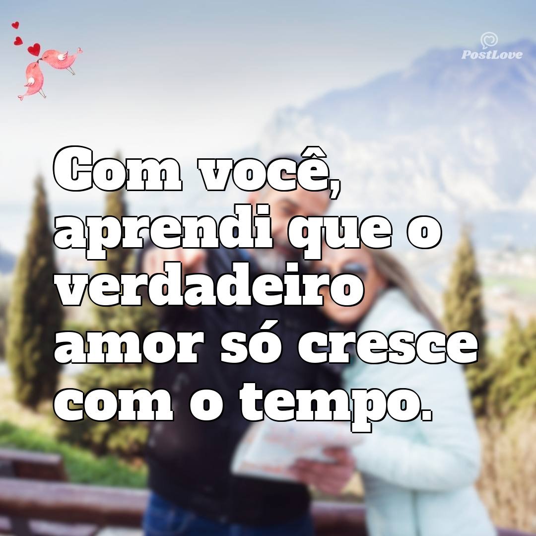 Com você, aprendi que o verdadeiro amor só cresce com o tempo.