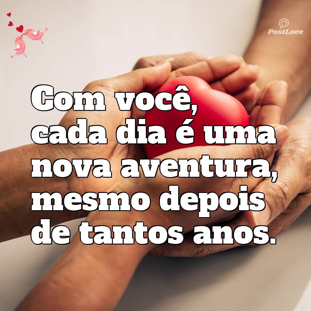 Com você, cada dia é uma nova aventura, mesmo depois de tantos anos.
