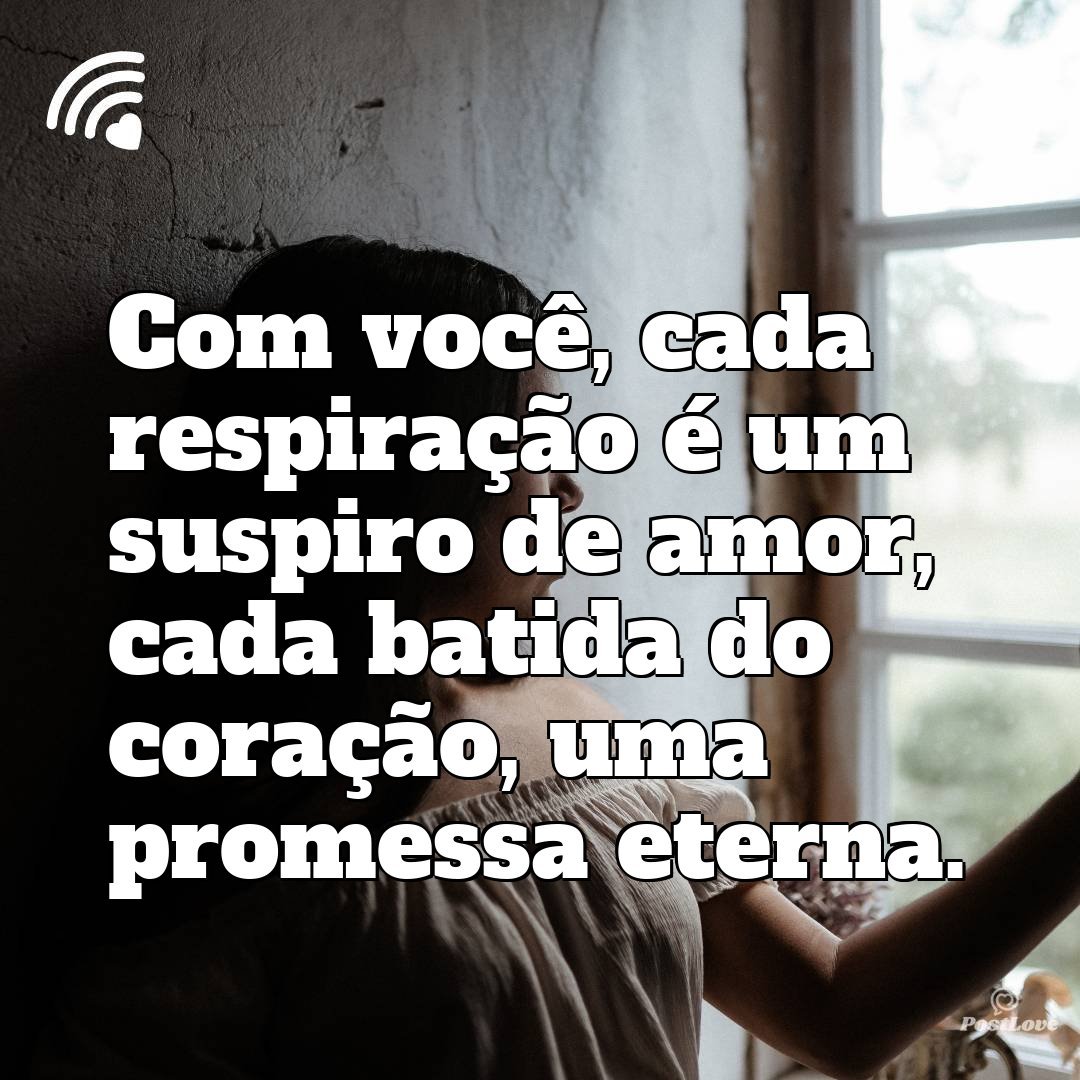 Com você, cada respiração é um suspiro de amor, cada batida do coração, uma promessa eterna.