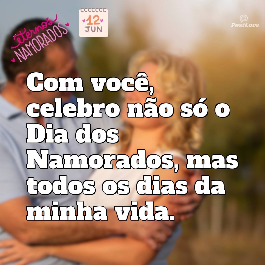 Com você, celebro não só o Dia dos Namorados, mas todos os dias da minha vida.