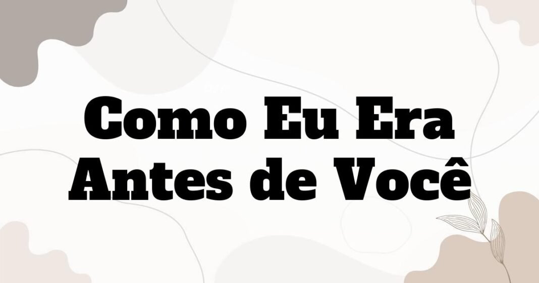 como_eu_era_antes_de_voce