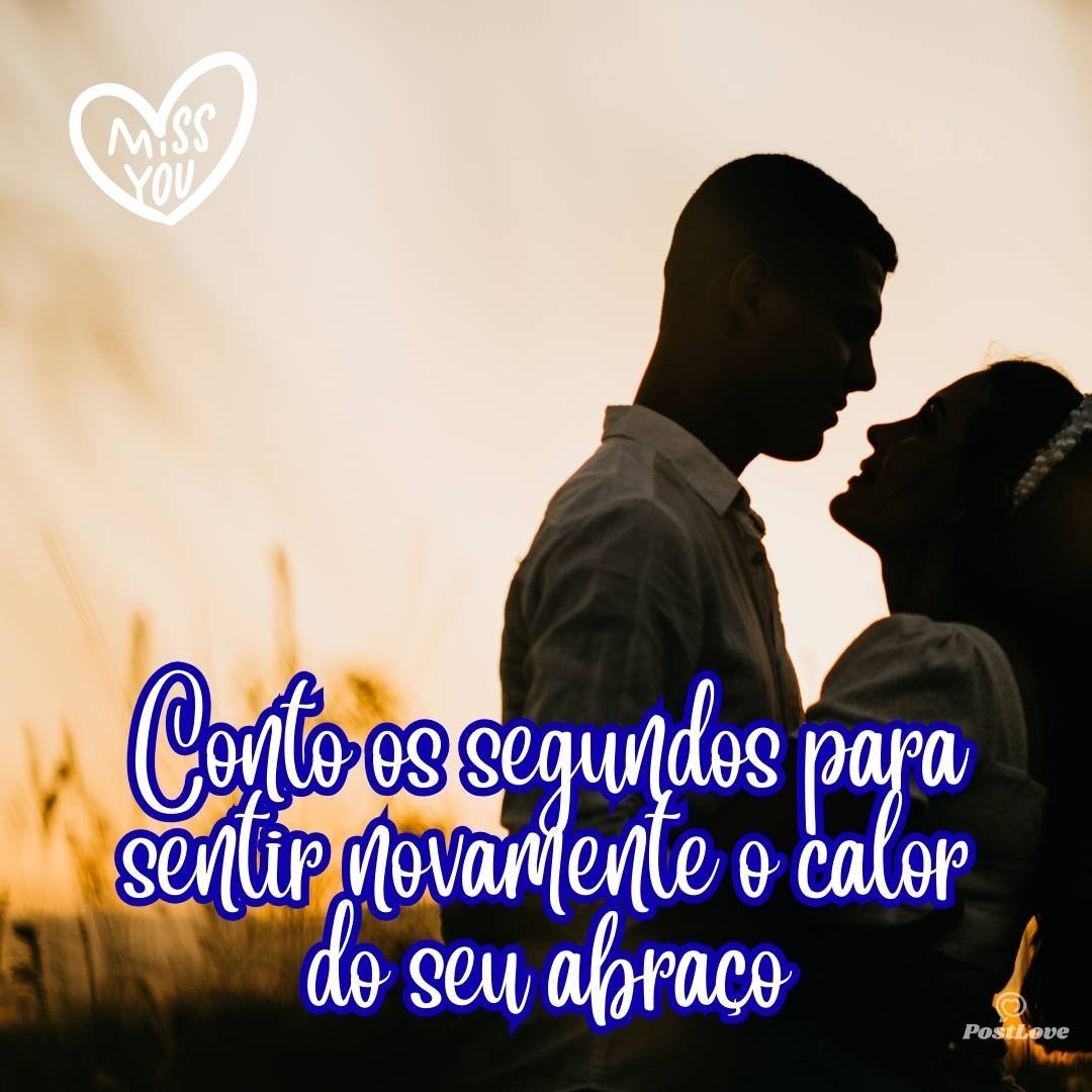 Conto os segundos para sentir novamente o calor do seu abraço