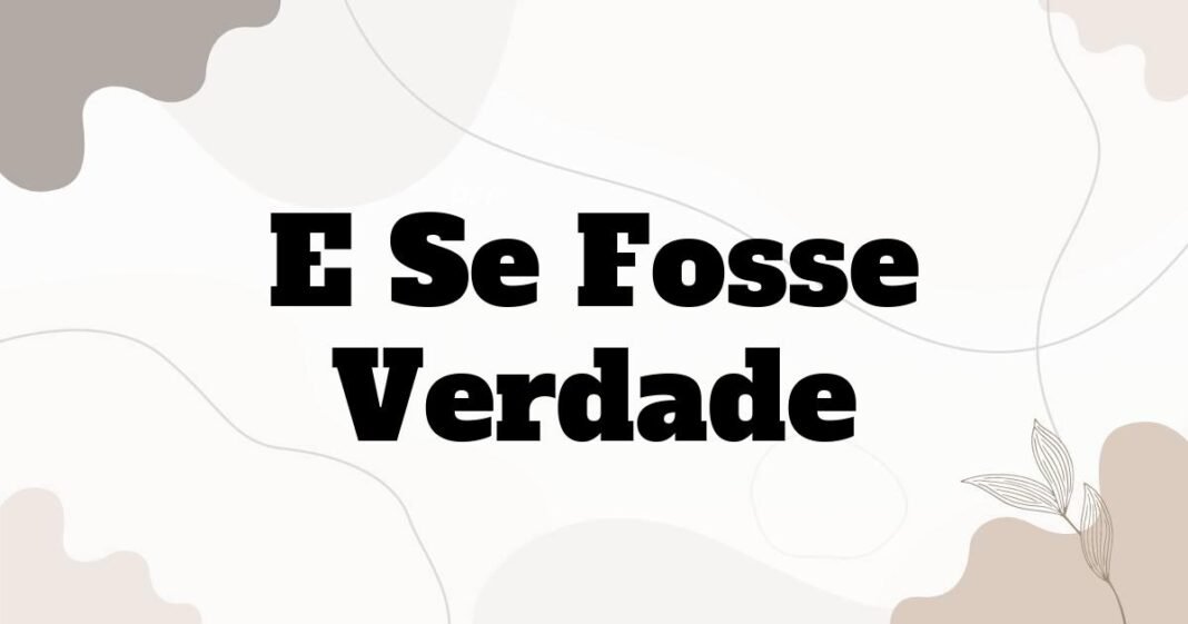 e_se_fosse_verdade