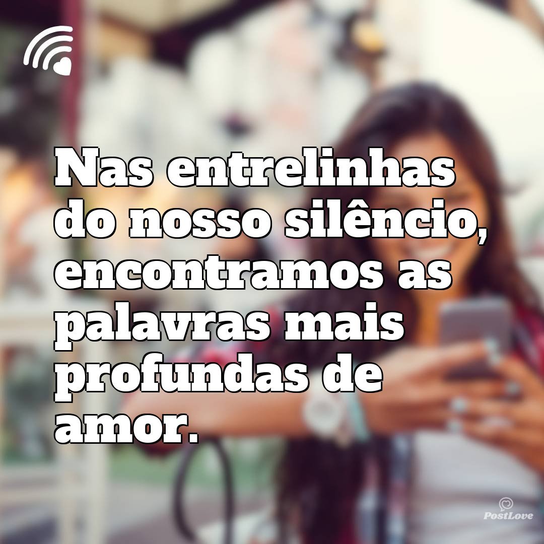 Nas entrelinhas do nosso silêncio, encontramos as palavras mais profundas de amor.