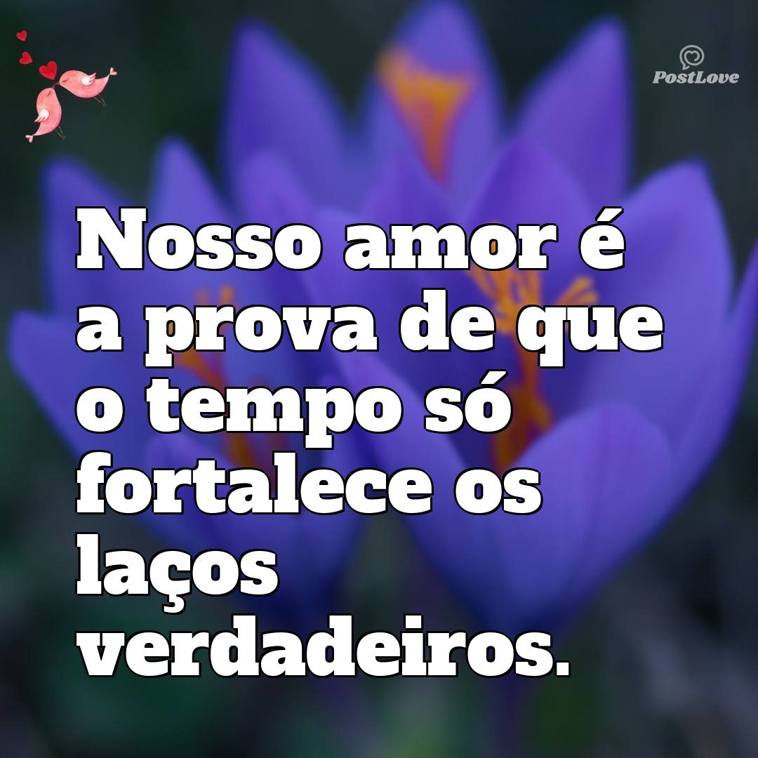 Nosso amor é a prova de que o tempo só fortalece os laços verdadeiros.