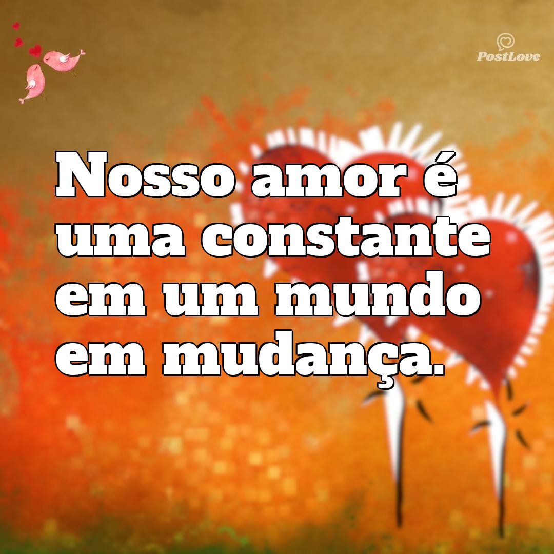 Nosso amor é uma constante em um mundo em mudança.