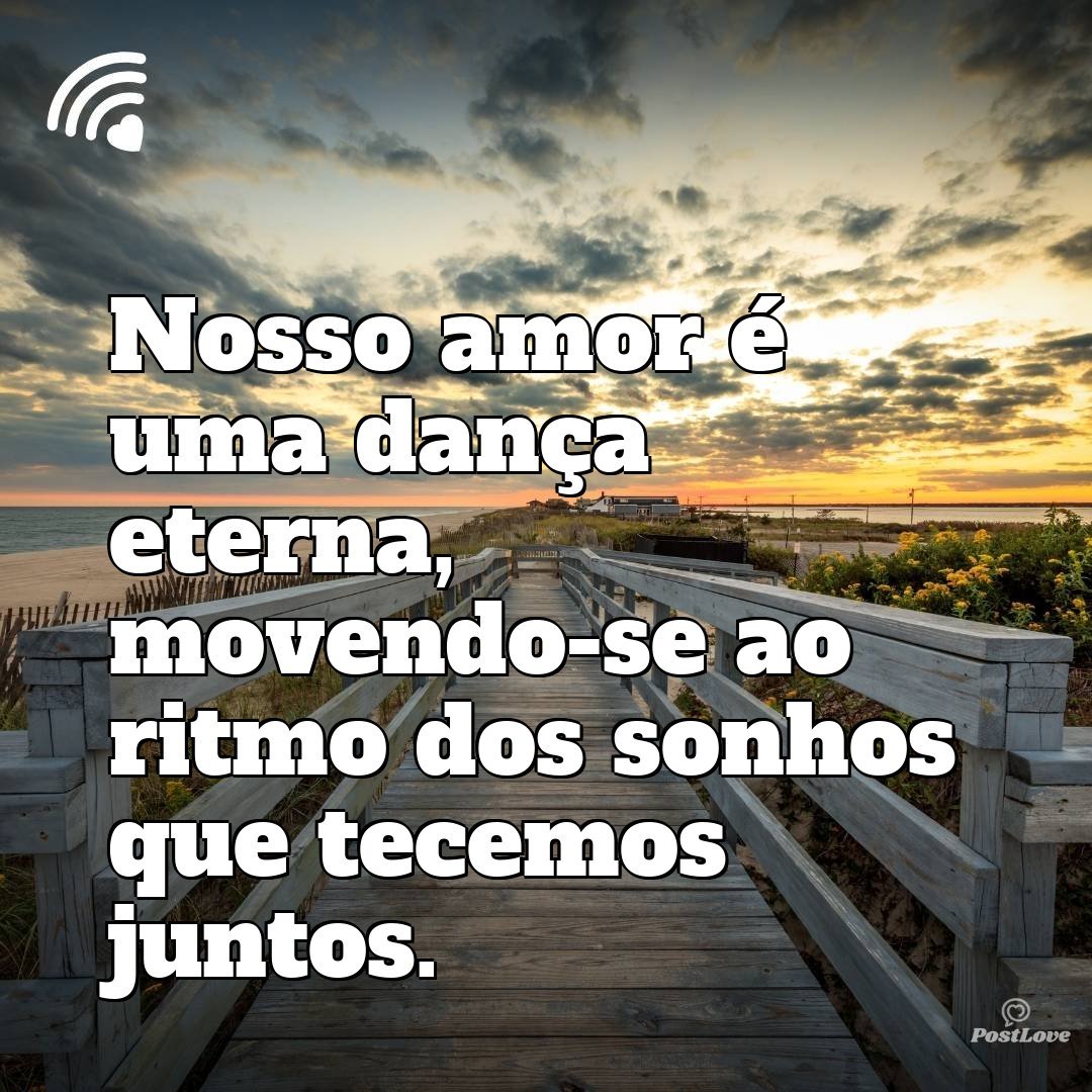 Nosso amor é uma dança eterna, movendo-se ao ritmo dos sonhos que tecemos juntos.