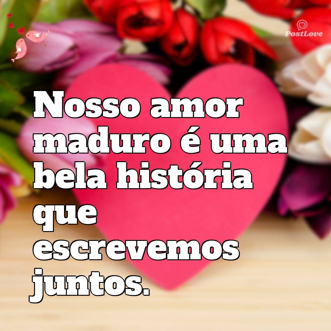 Nosso amor maduro é uma bela história que escrevemos juntos.