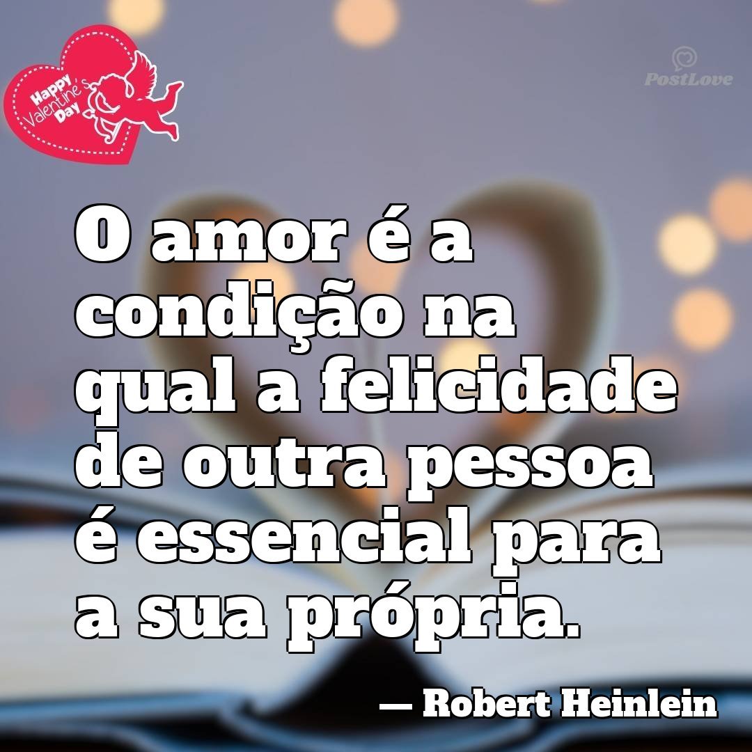 O amor é a condição na qual a felicidade de outra pessoa é essencial para a sua própria.