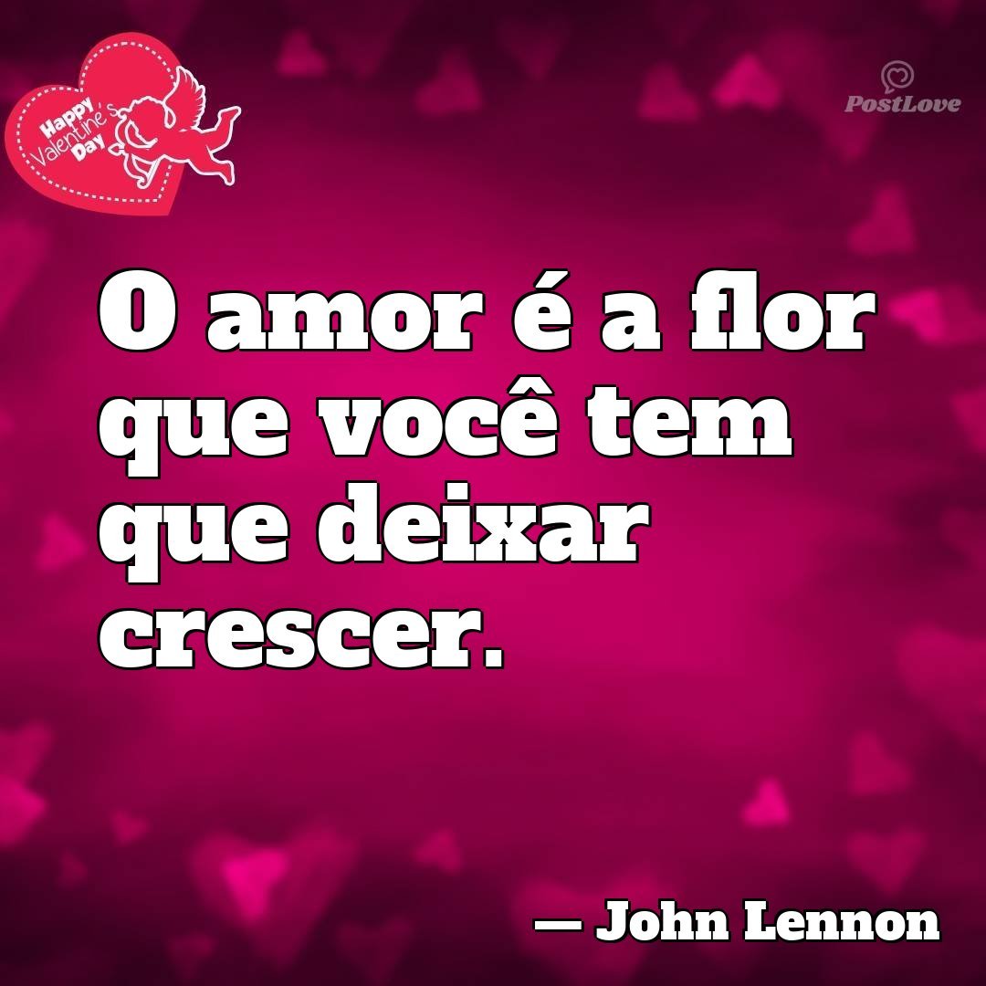O amor é a flor que você tem que deixar crescer.