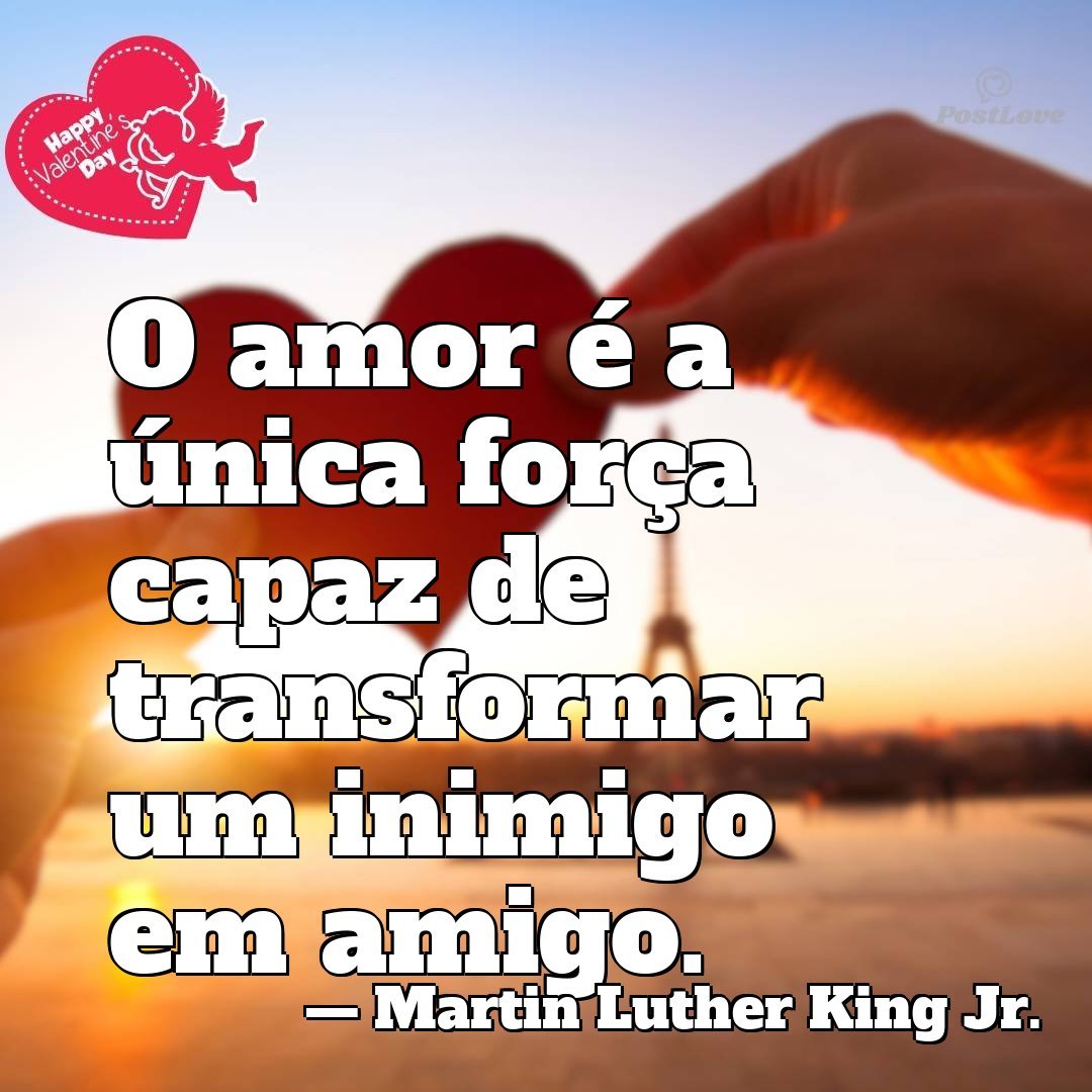 O amor é a única força capaz de transformar um inimigo em amigo.