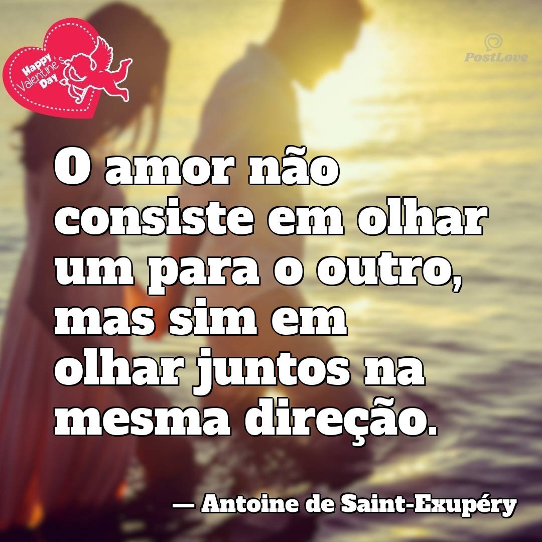 O amor não consiste em olhar um para o outro, mas sim em olhar juntos na mesma direção.