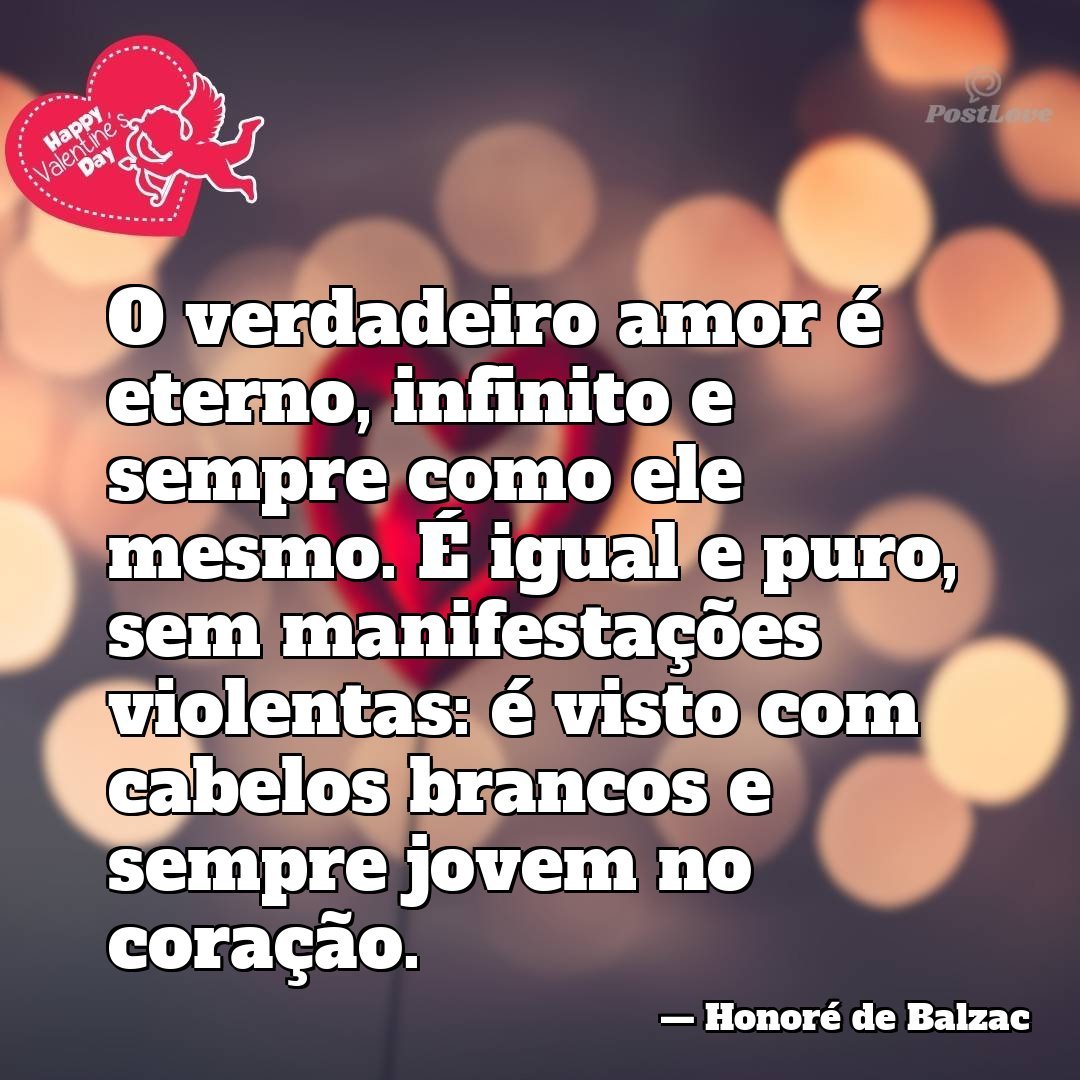 O verdadeiro amor é eterno, infinito e sempre como ele mesmo. É igual e puro, sem manifestações violentas: é visto com cabelos brancos e sempre jovem no coração.