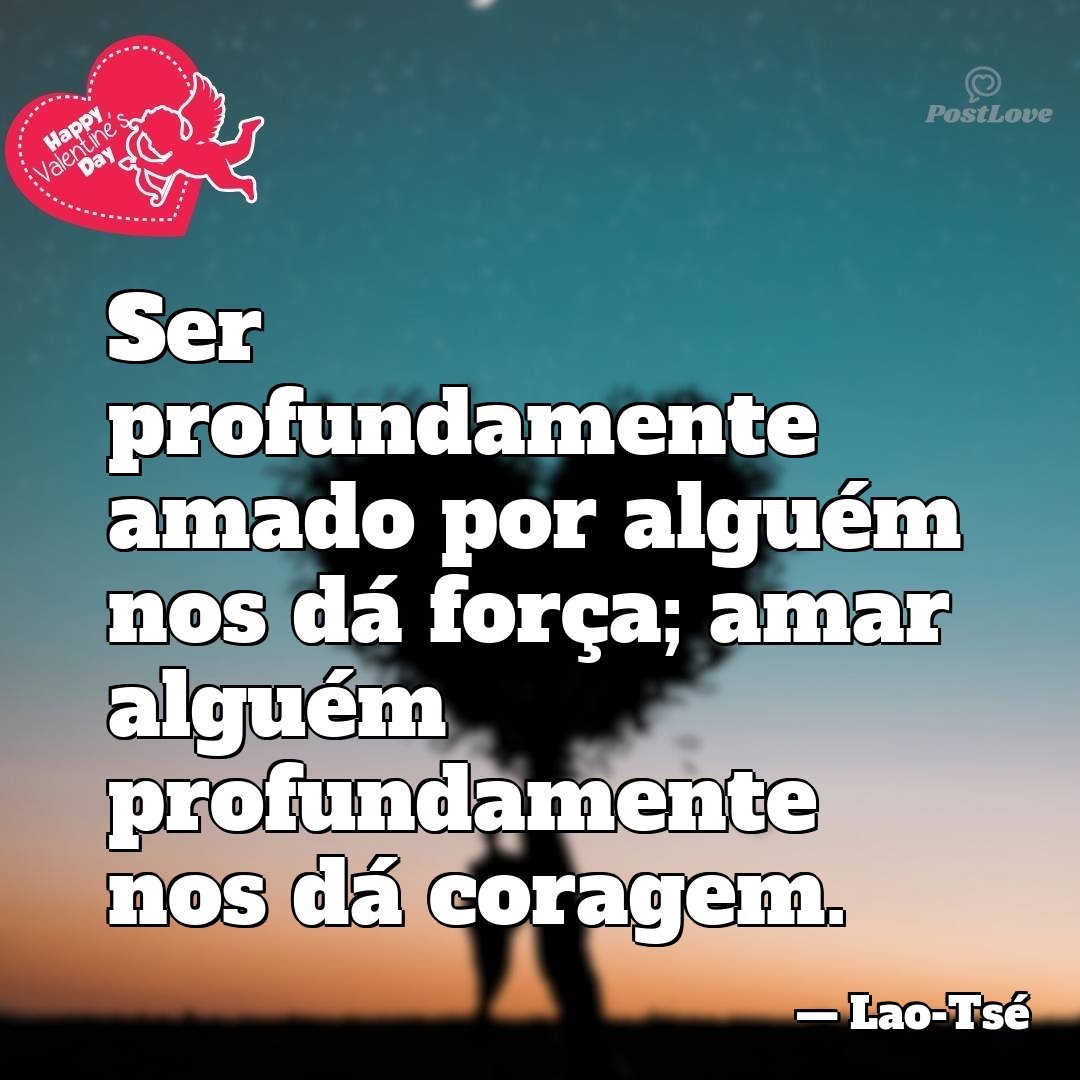 Ser profundamente amado por alguém nos dá força; amar alguém profundamente nos dá coragem.