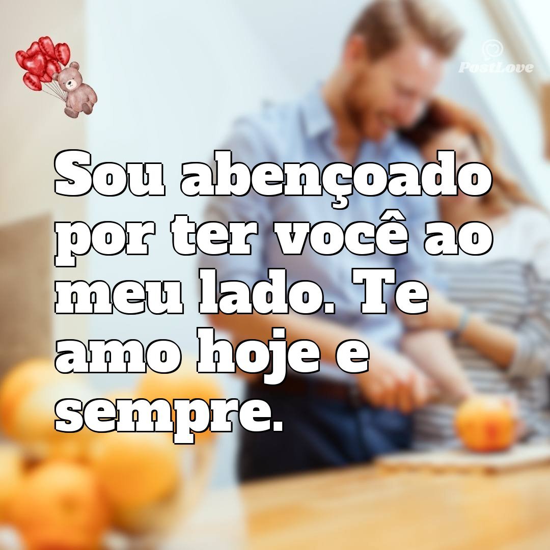 Sou abençoado por ter você ao meu lado. Te amo hoje e sempre.
