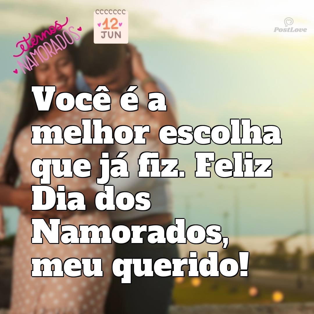 Você é a melhor escolha que já fiz. Feliz Dia dos Namorados, meu querido!