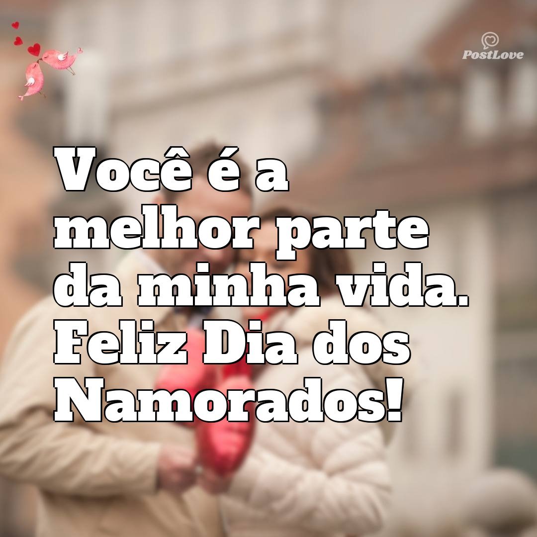 Você é a melhor parte da minha vida. Feliz Dia dos Namorados!