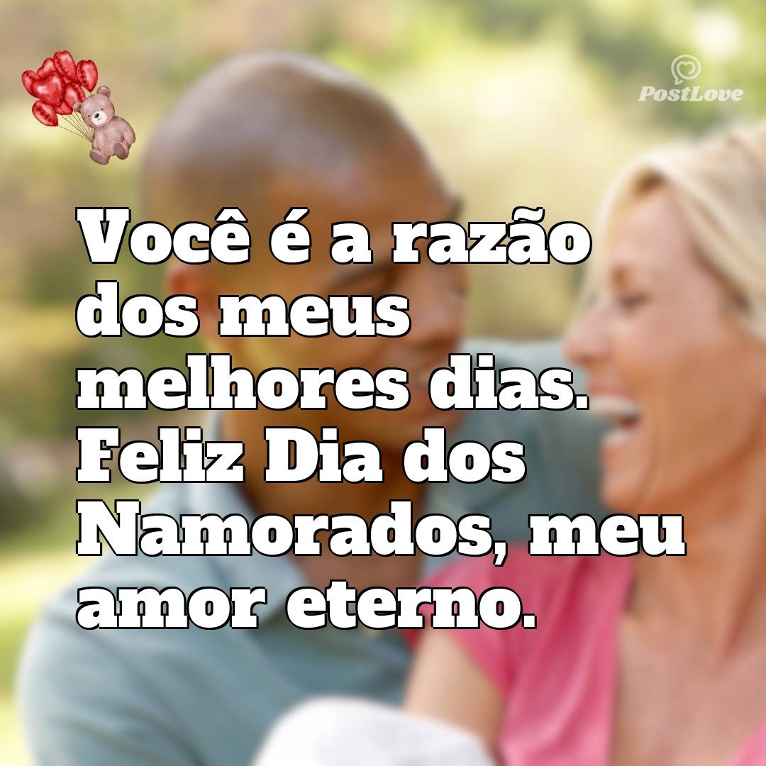 Você é a razão dos meus melhores dias. Feliz Dia dos Namorados, meu amor eterno.