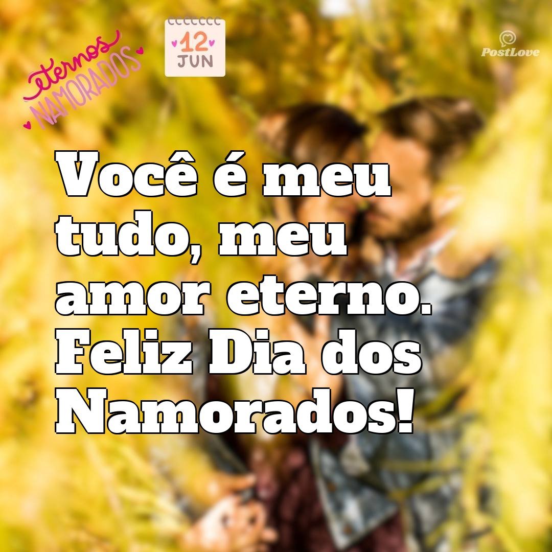 Você é meu tudo, meu amor eterno. Feliz Dia dos Namorados!