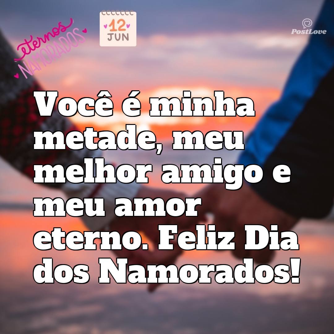 Você é minha metade, meu melhor amigo e meu amor eterno. Feliz Dia dos Namorados!