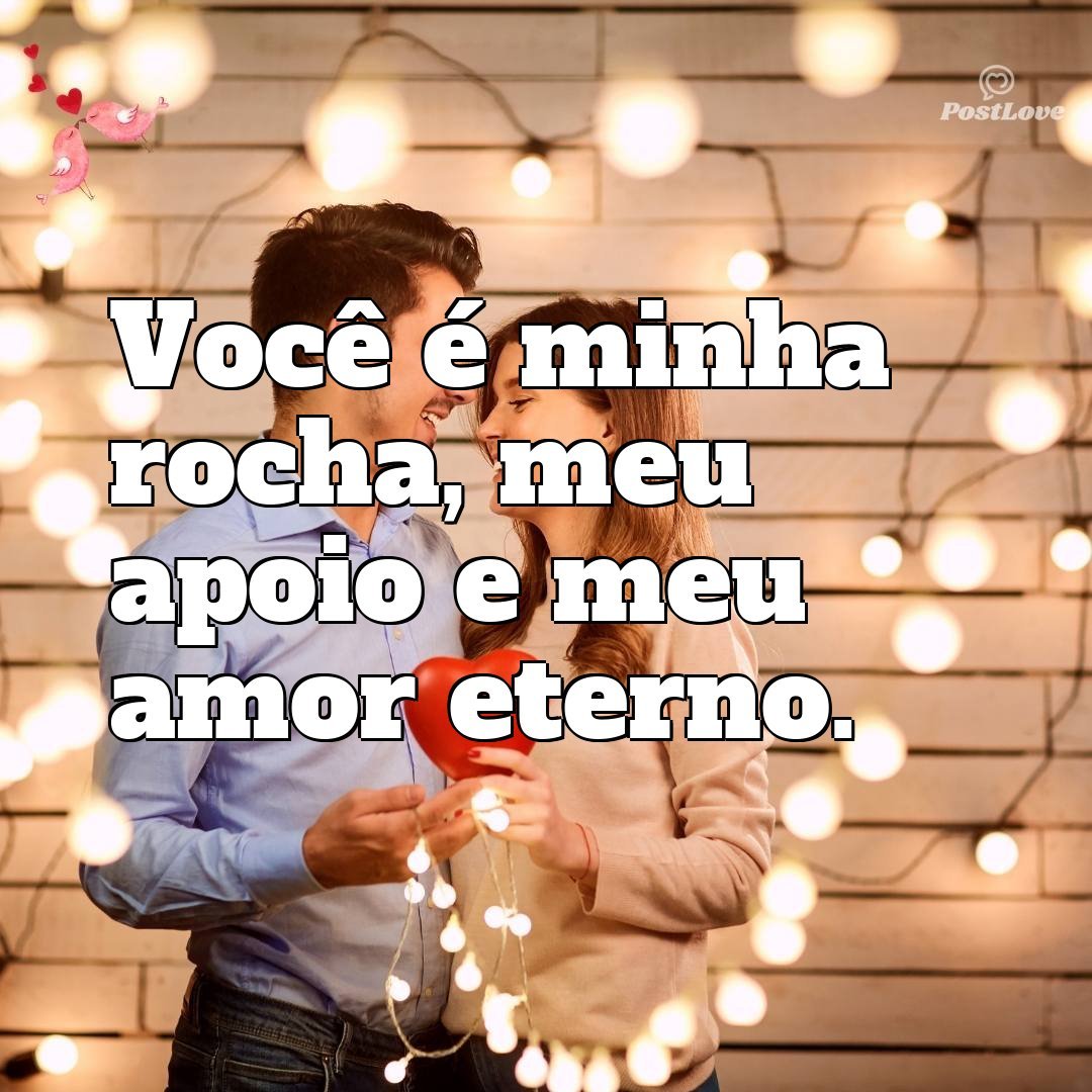 Você é minha rocha, meu apoio e meu amor eterno.