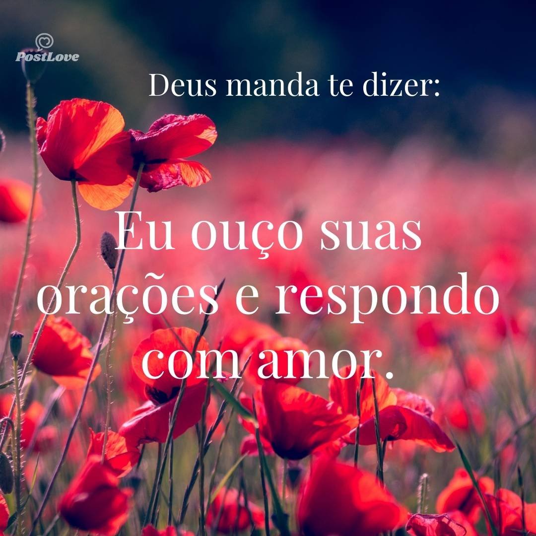 Eu ouço suas orações e respondo com amor.