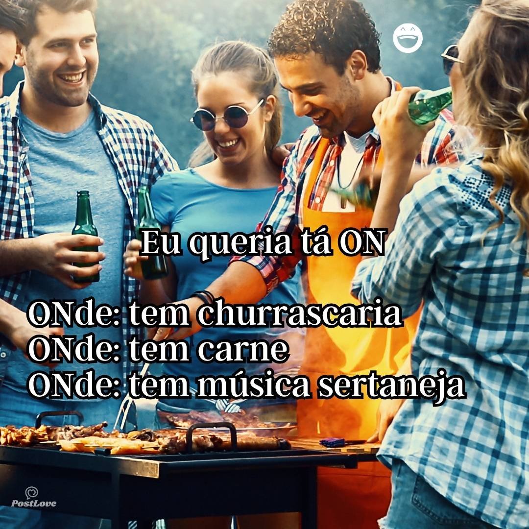 Eu queria tá ON
ONde: tem churrascaria
ONde: tem carne
ONde: tem música sertaneja