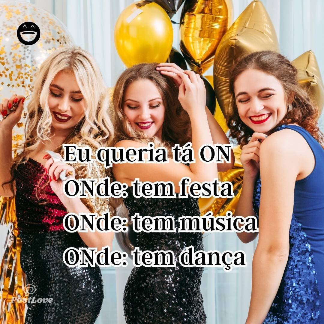 Eu queria tá ON
ONde: tem festa
ONde: tem música
ONde: tem dança