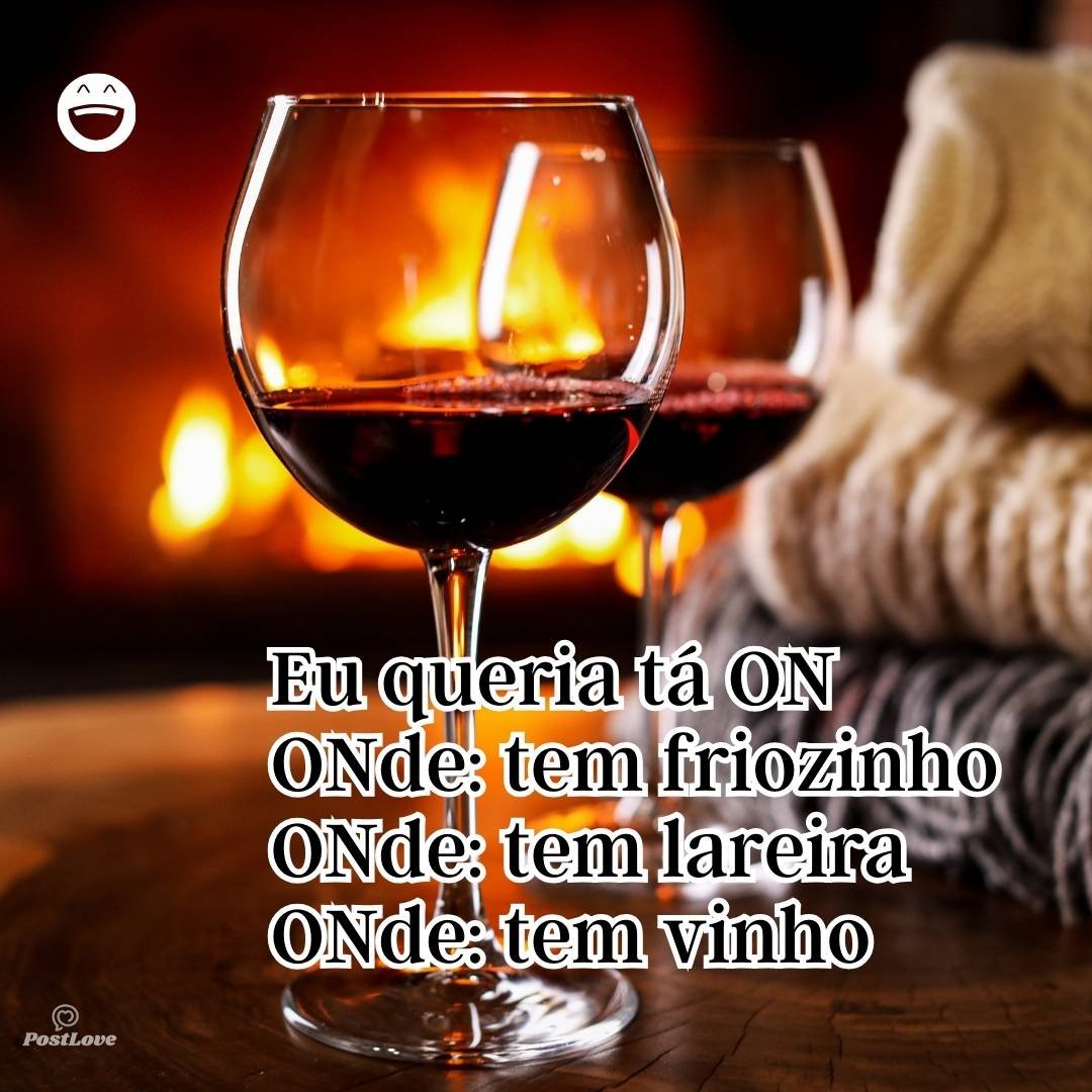 Eu queria tá ON
ONde: tem friozinho
ONde: tem lareira
ONde: tem vinho