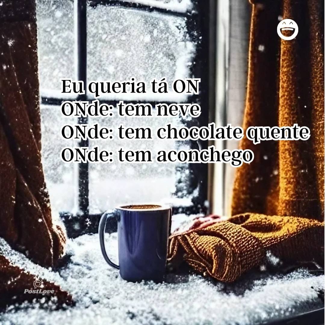 Eu queria tá ON
ONde: tem neve
ONde: tem chocolate quente
ONde: tem aconchego