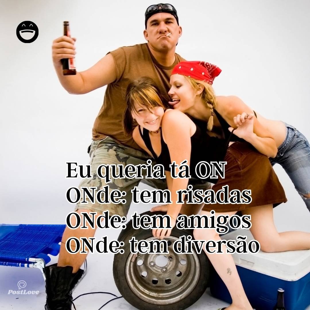 Eu queria tá ON
ONde: tem risadas
ONde: tem amigos
ONde: tem diversão