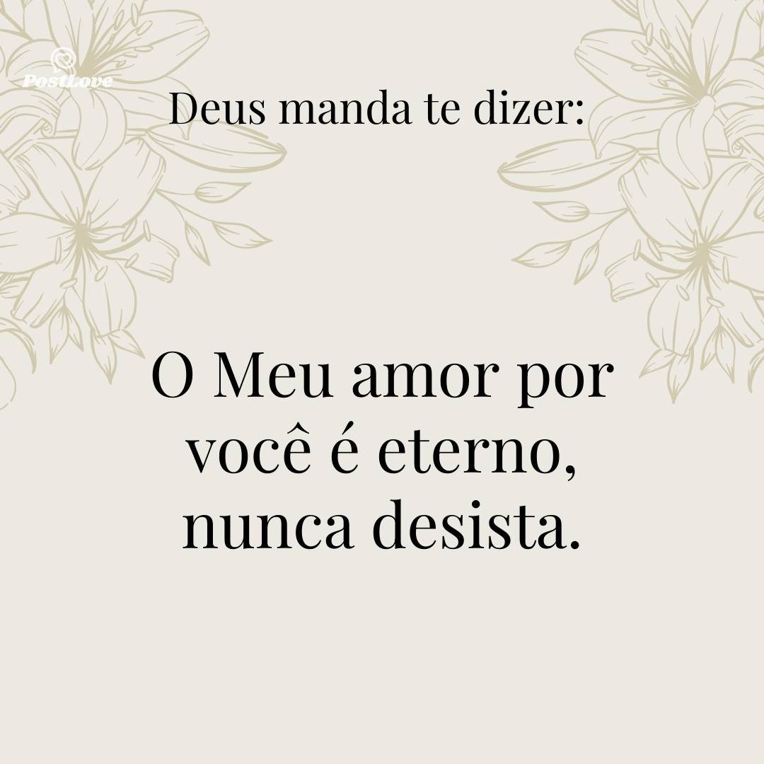O Meu amor por você é eterno, nunca desista.