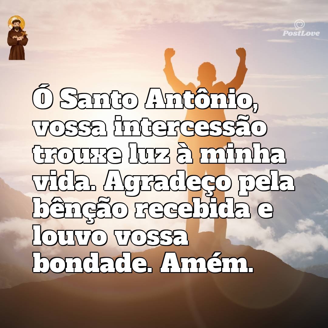 Ó Santo Antônio, vossa intercessão trouxe luz à minha vida. Agradeço pela bênção recebida e louvo vossa bondade. Amém.