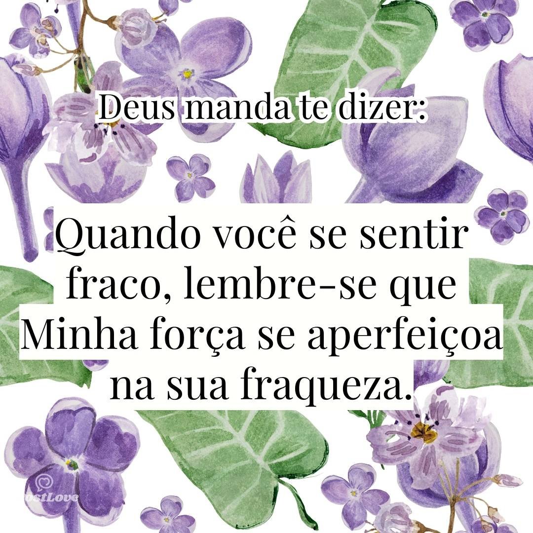 Quando você se sentir fraco, lembre-se que Minha força se aperfeiçoa na sua fraqueza.