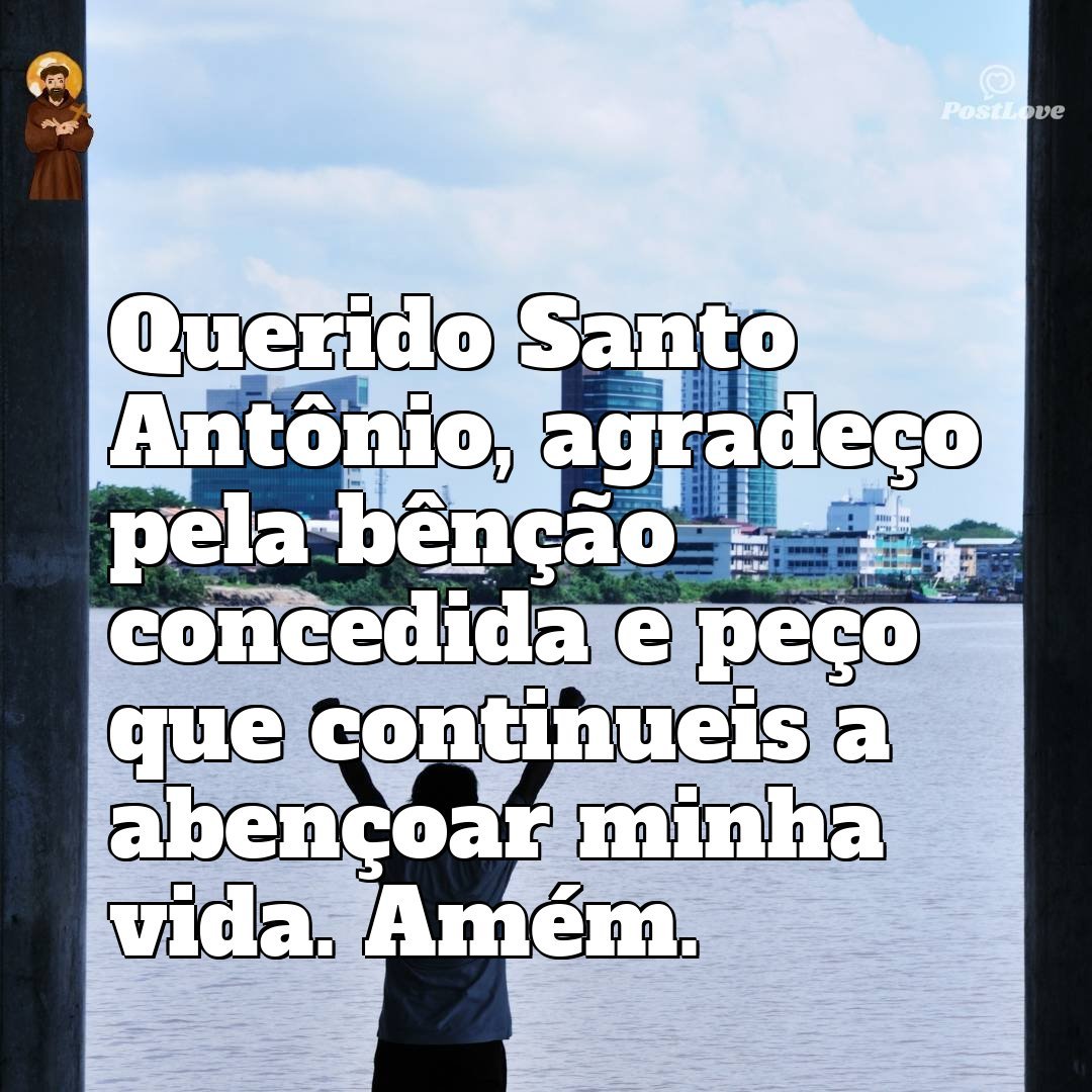 Querido Santo Antônio, agradeço pela bênção concedida e peço que continueis a abençoar minha vida. Amém.