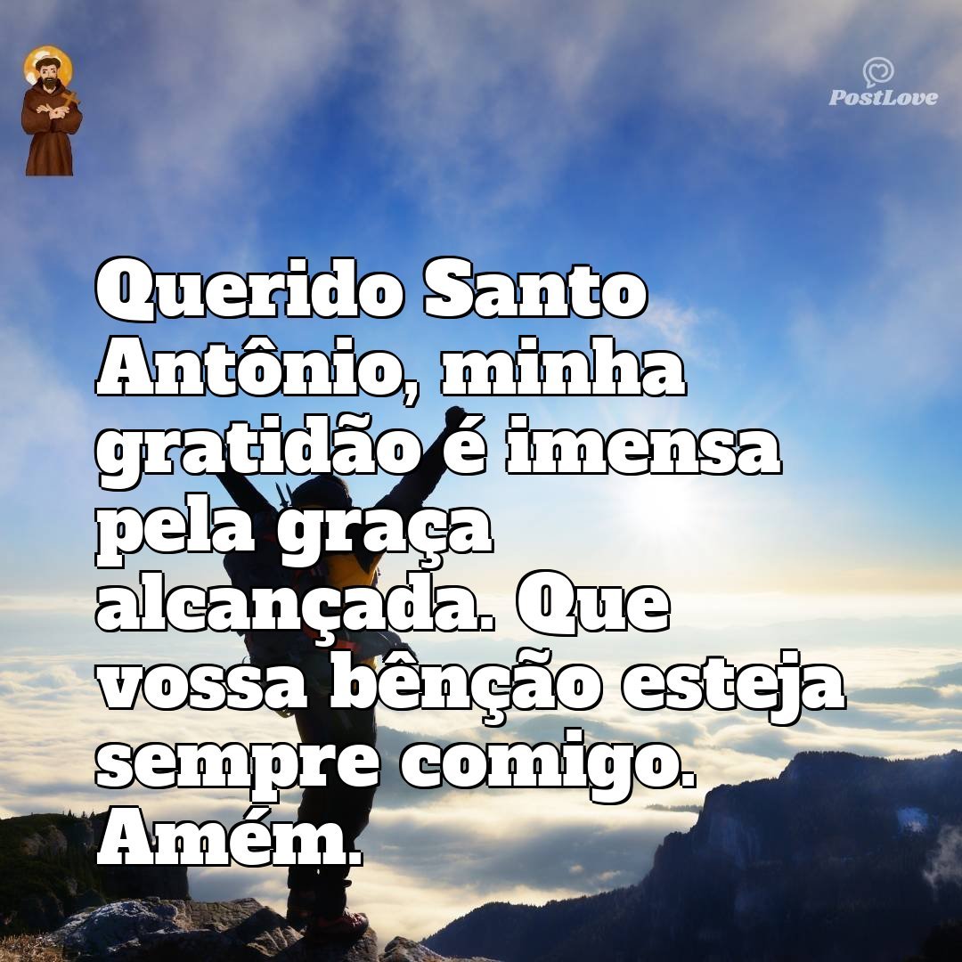 Querido Santo Antônio, minha gratidão é imensa pela graça alcançada. Que vossa bênção esteja sempre comigo. Amém.